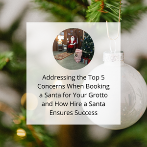 Addressing The Top 5 Concerns When Booking A Santa For Your Grotto And How Hire A Santa Ensures Success